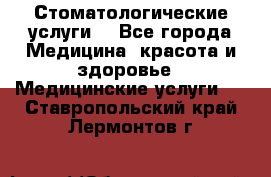 Стоматологические услуги. - Все города Медицина, красота и здоровье » Медицинские услуги   . Ставропольский край,Лермонтов г.